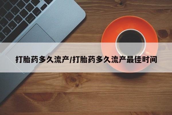 药流药联系方式打胎药多久流产/打胎药多久流产最佳时间