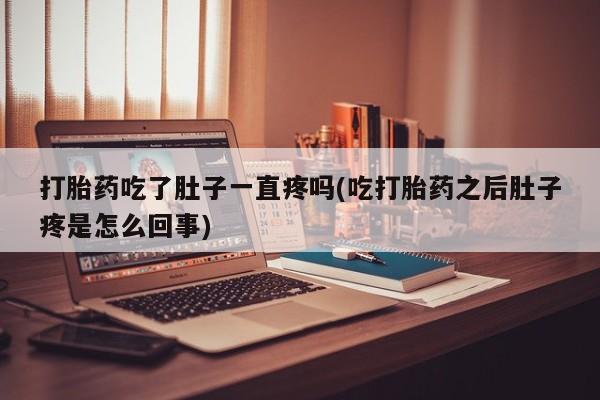 药流药联系方式打胎药吃了肚子一直疼吗(吃打胎药之后肚子疼是怎么回事)