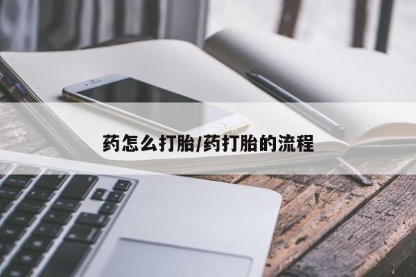 药流药联系方式药怎么打胎/药打胎的流程