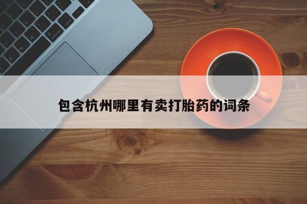 药流药联系方式包含杭州哪里有卖打胎药的词条
