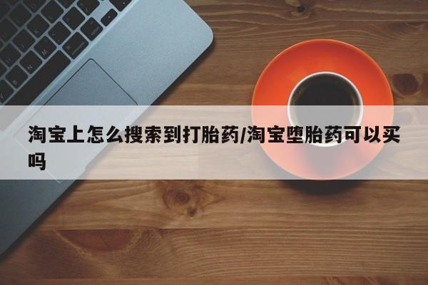 药流药联系方式淘宝上怎么搜索到打胎药/淘宝堕胎药可以买吗