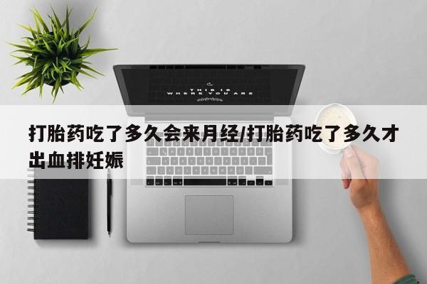 药流药联系方式打胎药吃了多久会来月经/打胎药吃了多久才出血排妊娠