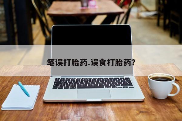 药流药联系方式笔误打胎药.误食打胎药？
