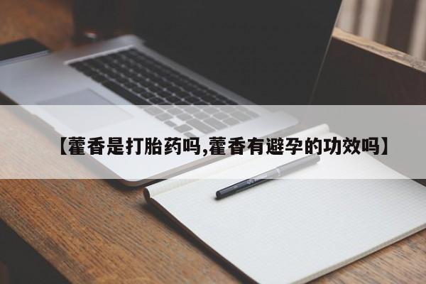 药流药联系方式【藿香是打胎药吗,藿香有避孕的功效吗】