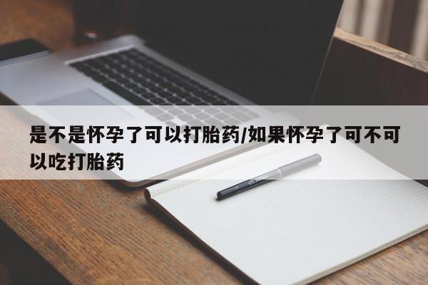 药流药联系方式是不是怀孕了可以打胎药/如果怀孕了可不可以吃打胎药