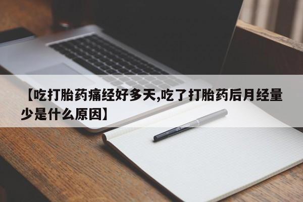 药流药联系方式【吃打胎药痛经好多天,吃了打胎药后月经量少是什么原因】