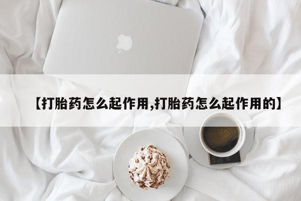 药流药联系方式【打胎药怎么起作用,打胎药怎么起作用的】