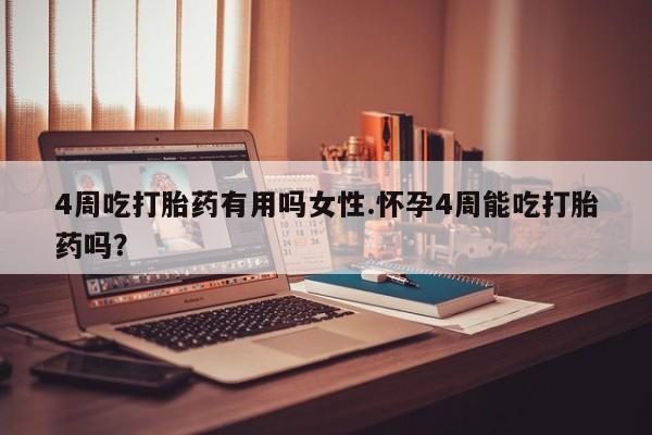 药流药联系方式4周吃打胎药有用吗女性.怀孕4周能吃打胎药吗？
