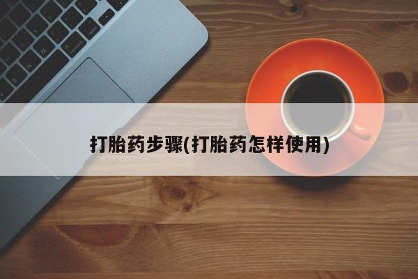 药流药联系方式打胎药步骤(打胎药怎样使用)