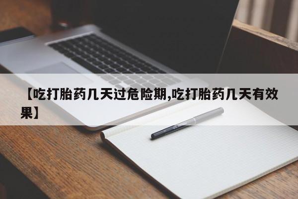 药流药联系方式【吃打胎药几天过危险期,吃打胎药几天有效果】