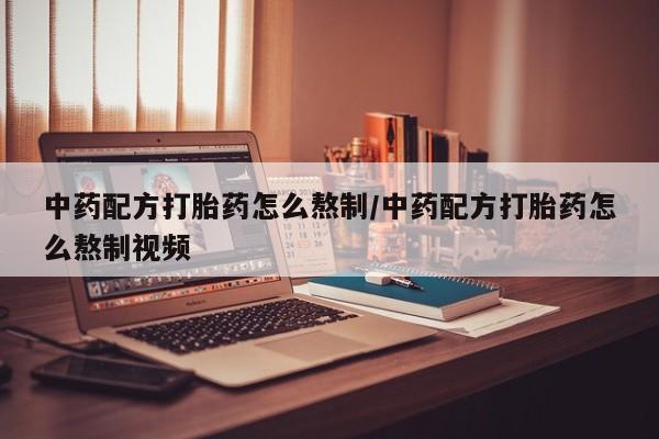 药流药联系方式中药配方打胎药怎么熬制/中药配方打胎药怎么熬制视频