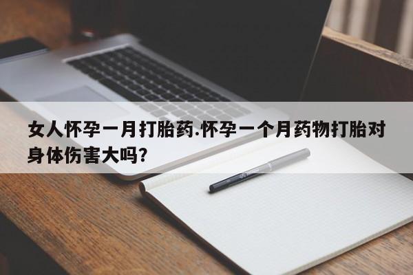 药流药联系方式女人怀孕一月打胎药.怀孕一个月药物打胎对身体伤害大吗？