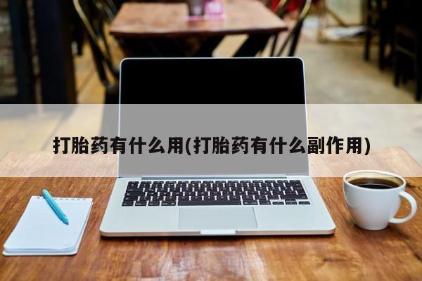 药流药联系方式打胎药有什么用(打胎药有什么副作用)