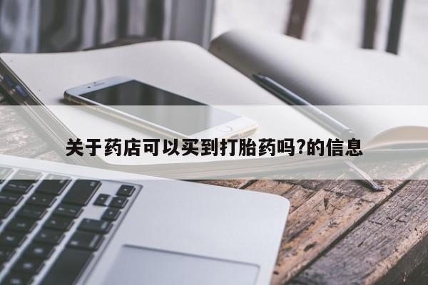药流药联系方式关于药店可以买到打胎药吗?的信息