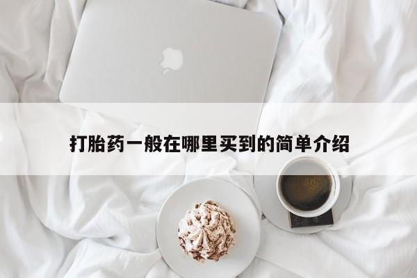 药流药联系方式打胎药一般在哪里买到的简单介绍
