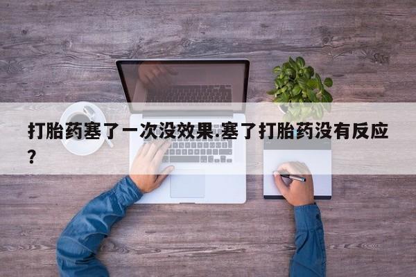 药流药联系方式打胎药塞了一次没效果.塞了打胎药没有反应？