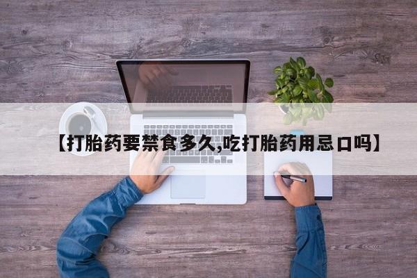 药流药联系方式【打胎药要禁食多久,吃打胎药用忌口吗】