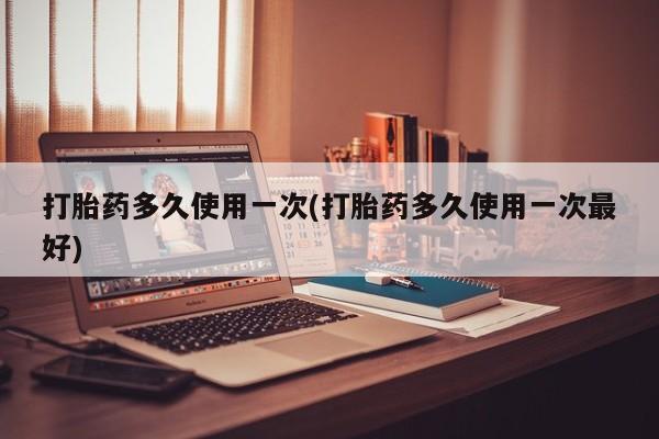药流药联系方式打胎药多久使用一次(打胎药多久使用一次最好)