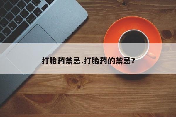 药流药联系方式打胎药禁忌.打胎药的禁忌？