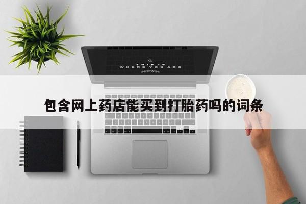 药流药联系方式包含网上药店能买到打胎药吗的词条