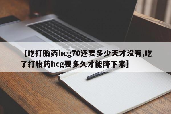 药流药联系方式【吃打胎药hcg70还要多少天才没有,吃了打胎药hcg要多久才能降下来】