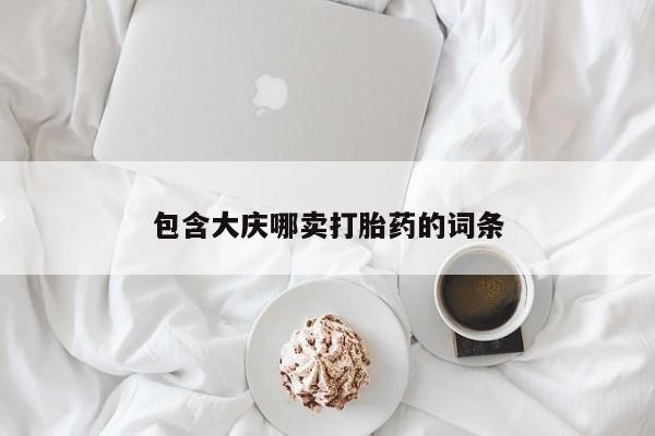 药流药联系方式包含大庆哪卖打胎药的词条