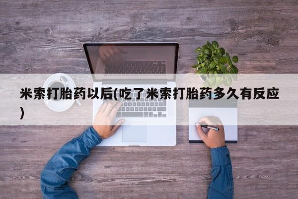 药流药联系方式米索打胎药以后(吃了米索打胎药多久有反应)