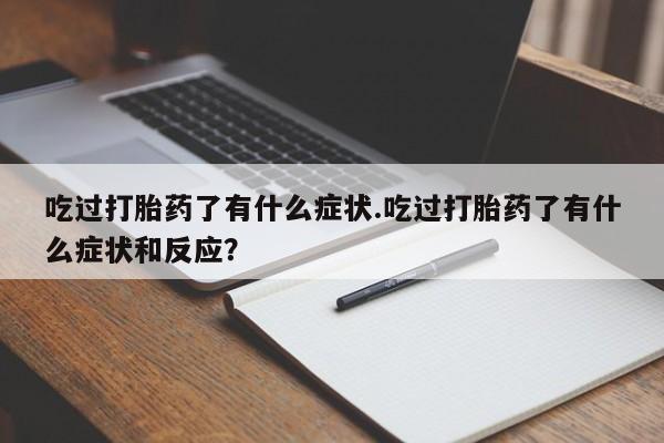 药流药联系方式吃过打胎药了有什么症状.吃过打胎药了有什么症状和反应？