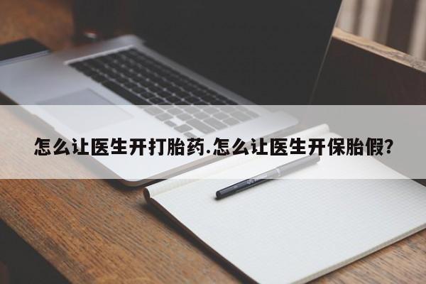 药流药联系方式怎么让医生开打胎药.怎么让医生开保胎假？