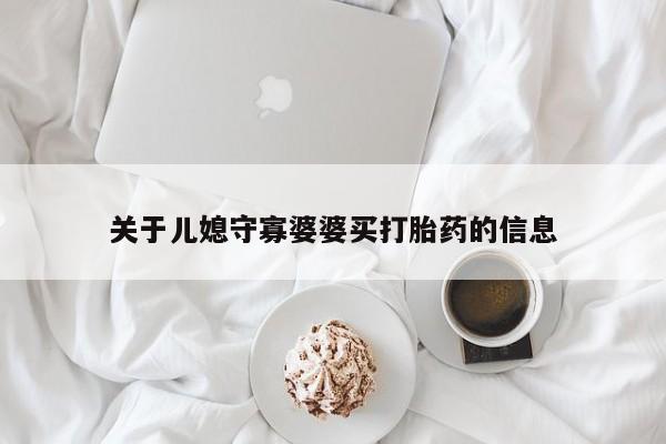 药流药联系方式关于儿媳守寡婆婆买打胎药的信息