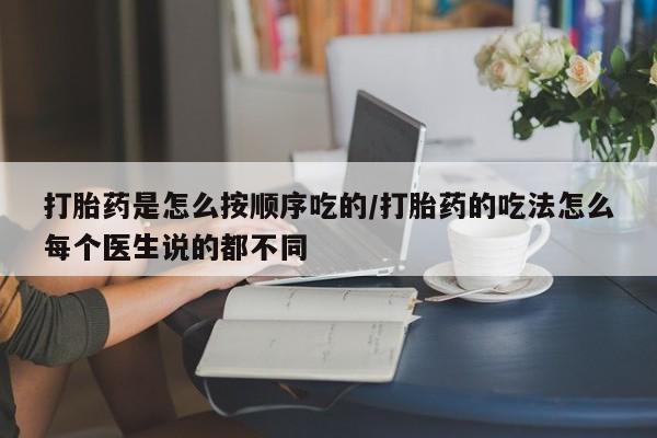 药流药联系方式打胎药是怎么按顺序吃的/打胎药的吃法怎么每个医生说的都不同