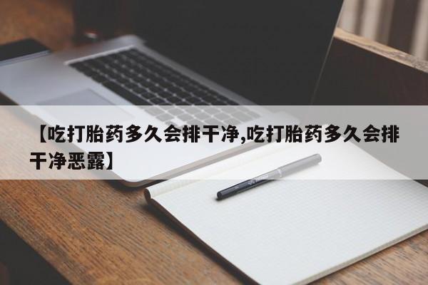 药流药联系方式【吃打胎药多久会排干净,吃打胎药多久会排干净恶露】