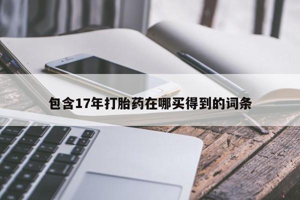 药流药联系方式包含17年打胎药在哪买得到的词条