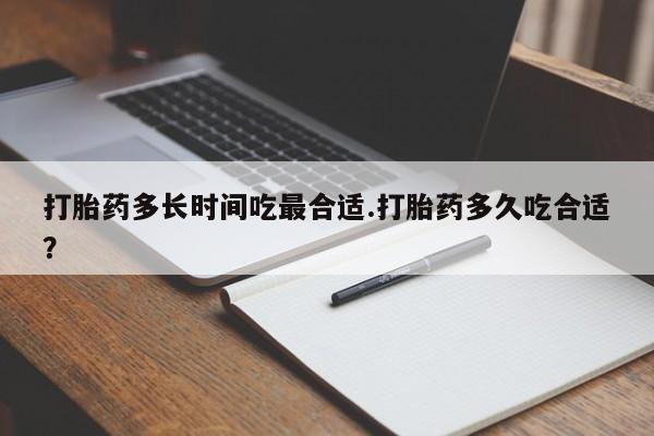 药流药联系方式打胎药多长时间吃最合适.打胎药多久吃合适?