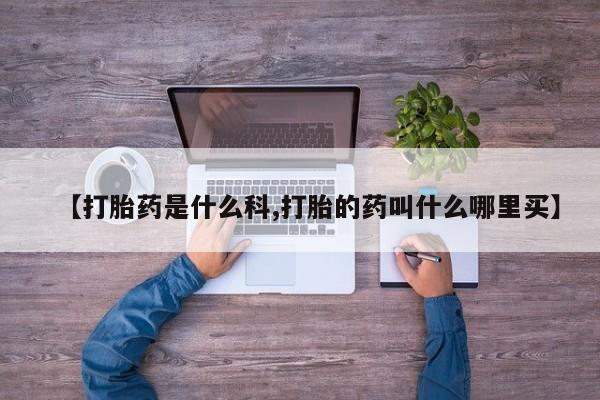 药流药联系方式【打胎药是什么科,打胎的药叫什么哪里买】