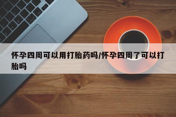 药流药联系方式怀孕四周可以用打胎药吗/怀孕四周了可以打胎吗