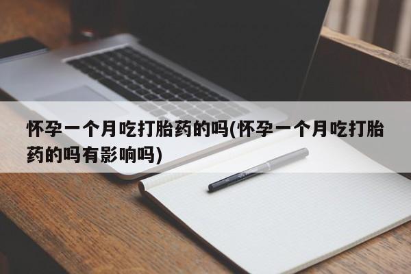 药流药联系方式怀孕一个月吃打胎药的吗(怀孕一个月吃打胎药的吗有影响吗)