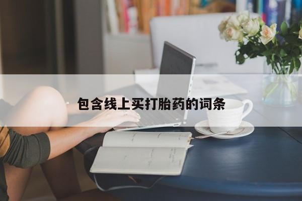 药流药联系方式包含线上买打胎药的词条