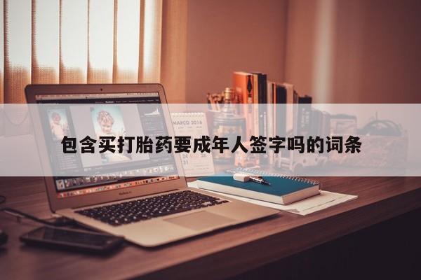 药流药联系方式包含买打胎药要成年人签字吗的词条