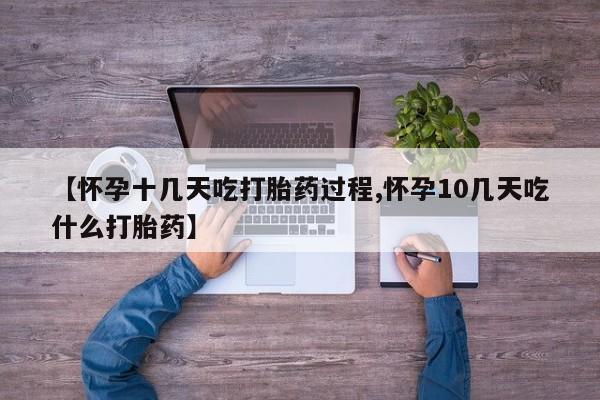 药流药联系方式【怀孕十几天吃打胎药过程,怀孕10几天吃什么打胎药】