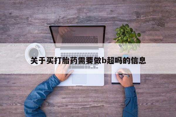 药流药联系方式关于买打胎药需要做b超吗的信息