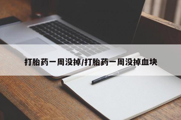 药流药联系方式打胎药一周没掉/打胎药一周没掉血块