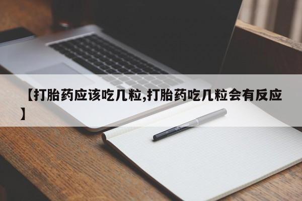 药流药联系方式【打胎药应该吃几粒,打胎药吃几粒会有反应】