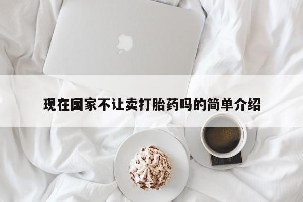 药流药联系方式现在国家不让卖打胎药吗的简单介绍