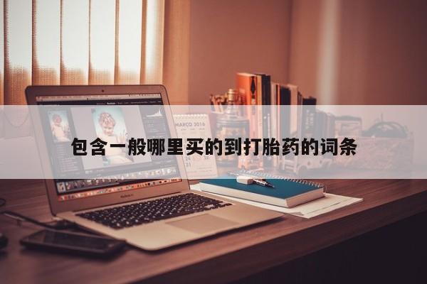 药流药联系方式包含一般哪里买的到打胎药的词条