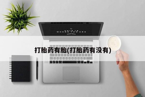 药流药联系方式打胎药有胎(打胎药有没有)
