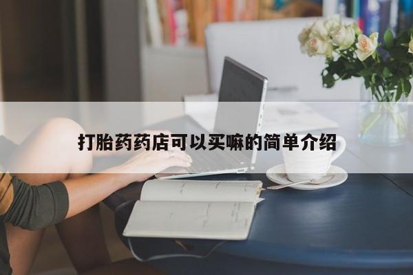药流药联系方式打胎药药店可以买嘛的简单介绍