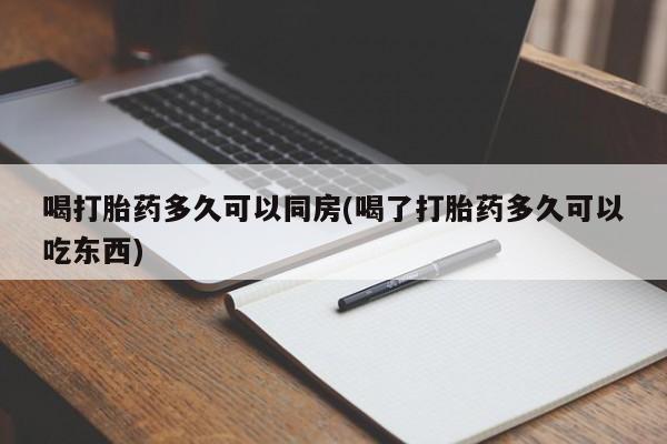 药流药联系方式喝打胎药多久可以同房(喝了打胎药多久可以吃东西)