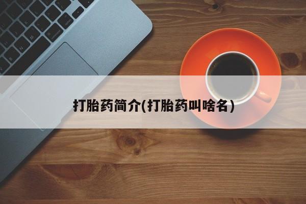 药流药联系方式打胎药简介(打胎药叫啥名)