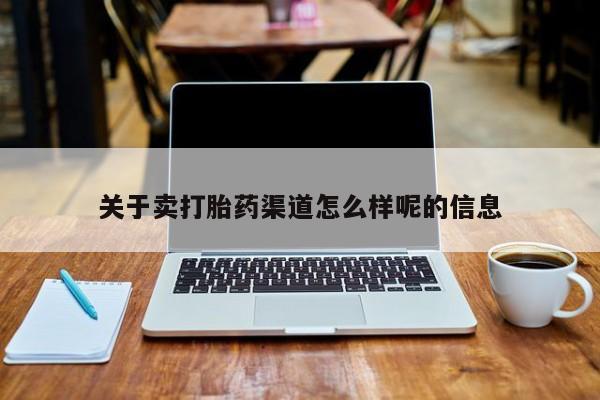 药流药联系方式关于卖打胎药渠道怎么样呢的信息